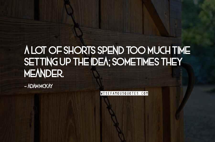 Adam McKay Quotes: A lot of shorts spend too much time setting up the idea; sometimes they meander.