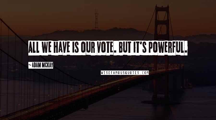 Adam McKay Quotes: All we have is our vote. But it's powerful.