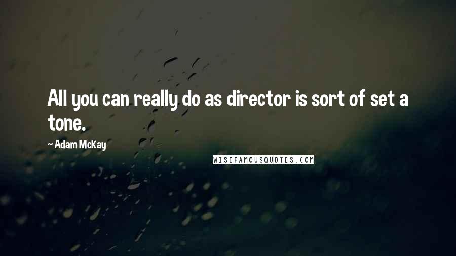 Adam McKay Quotes: All you can really do as director is sort of set a tone.