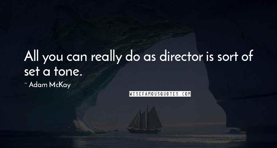 Adam McKay Quotes: All you can really do as director is sort of set a tone.