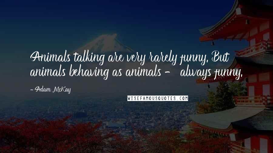 Adam McKay Quotes: Animals talking are very rarely funny. But animals behaving as animals - always funny.