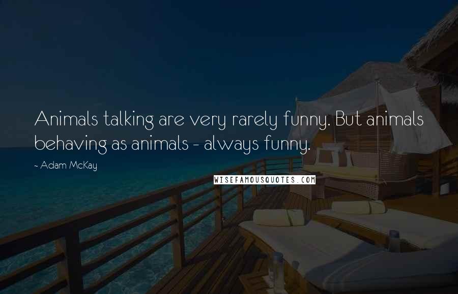 Adam McKay Quotes: Animals talking are very rarely funny. But animals behaving as animals - always funny.