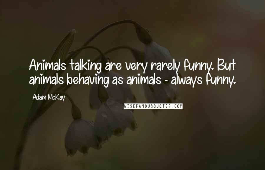 Adam McKay Quotes: Animals talking are very rarely funny. But animals behaving as animals - always funny.