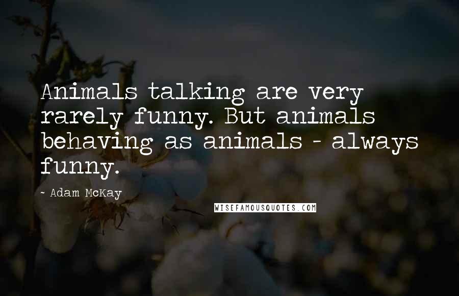 Adam McKay Quotes: Animals talking are very rarely funny. But animals behaving as animals - always funny.