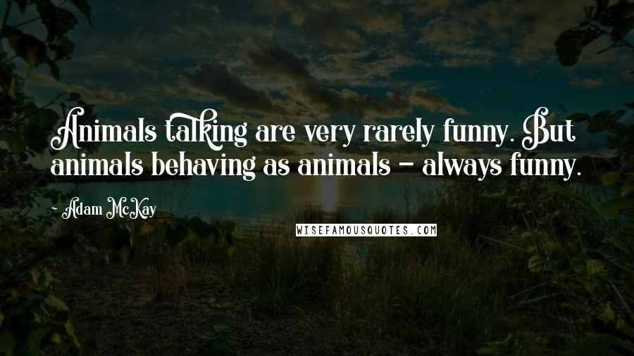 Adam McKay Quotes: Animals talking are very rarely funny. But animals behaving as animals - always funny.