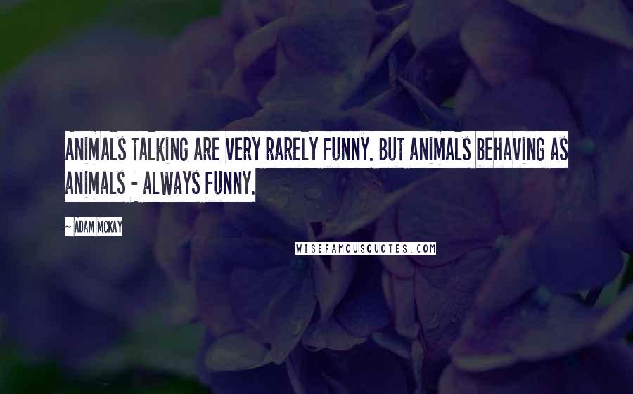 Adam McKay Quotes: Animals talking are very rarely funny. But animals behaving as animals - always funny.