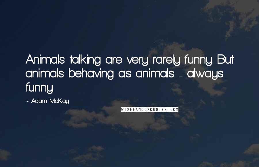 Adam McKay Quotes: Animals talking are very rarely funny. But animals behaving as animals - always funny.