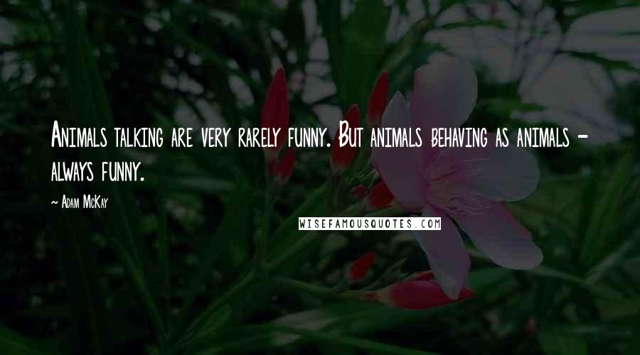 Adam McKay Quotes: Animals talking are very rarely funny. But animals behaving as animals - always funny.