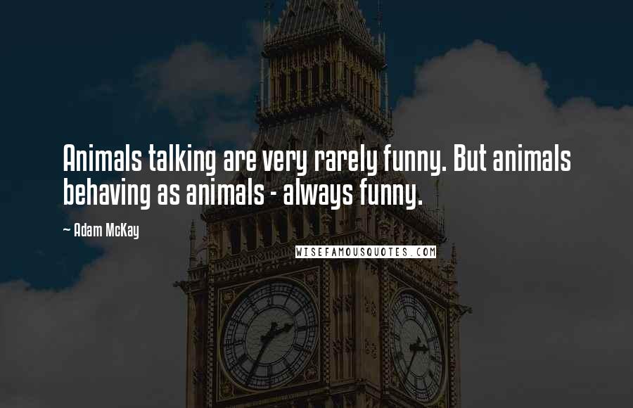 Adam McKay Quotes: Animals talking are very rarely funny. But animals behaving as animals - always funny.