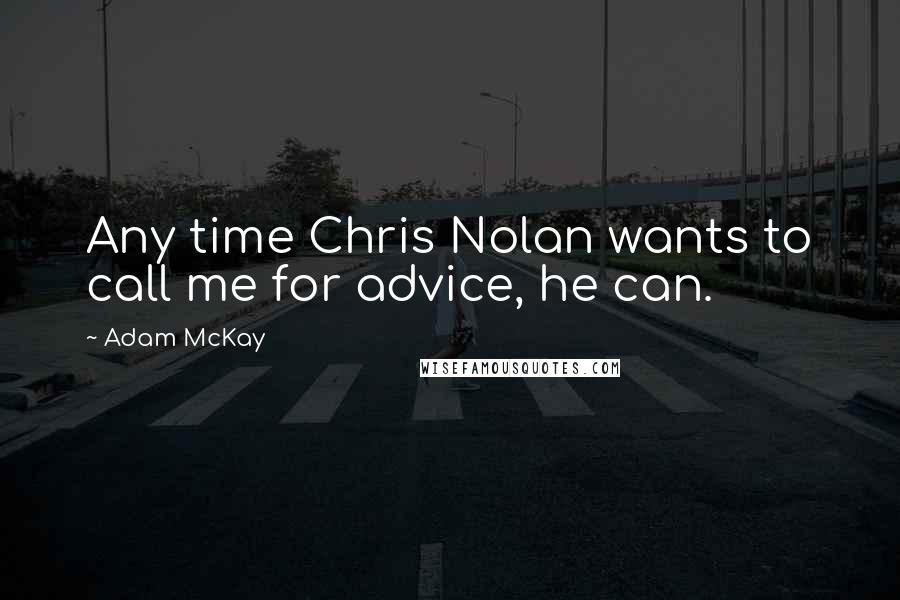 Adam McKay Quotes: Any time Chris Nolan wants to call me for advice, he can.