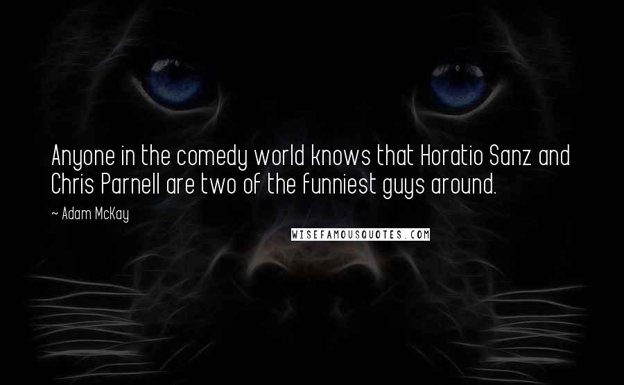 Adam McKay Quotes: Anyone in the comedy world knows that Horatio Sanz and Chris Parnell are two of the funniest guys around.