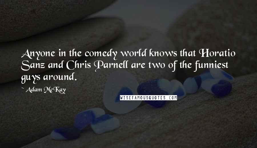 Adam McKay Quotes: Anyone in the comedy world knows that Horatio Sanz and Chris Parnell are two of the funniest guys around.