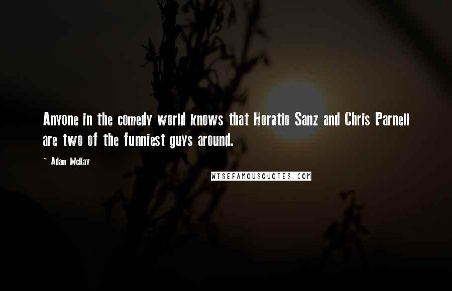 Adam McKay Quotes: Anyone in the comedy world knows that Horatio Sanz and Chris Parnell are two of the funniest guys around.