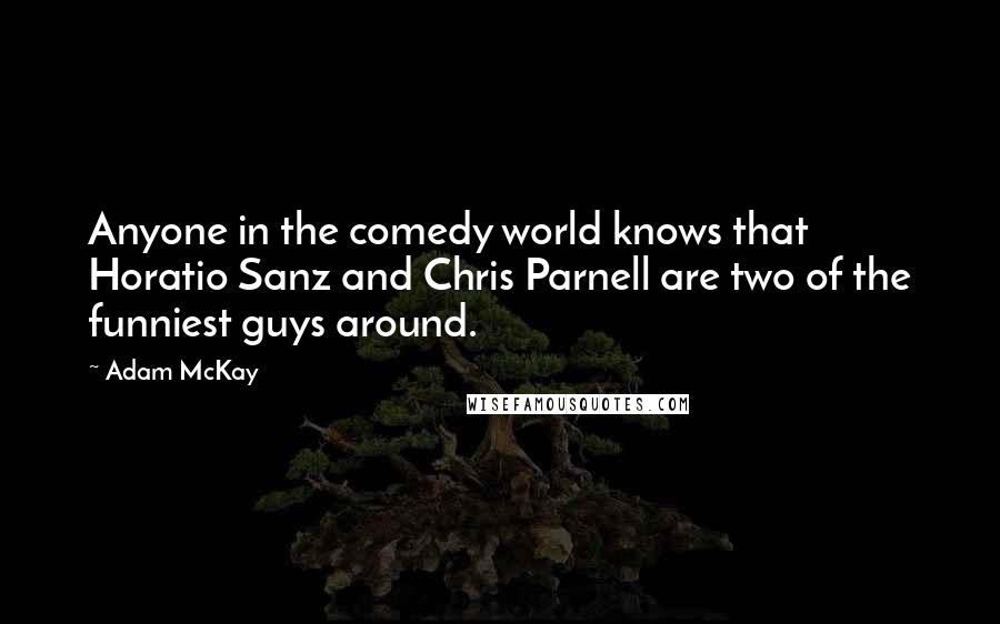 Adam McKay Quotes: Anyone in the comedy world knows that Horatio Sanz and Chris Parnell are two of the funniest guys around.