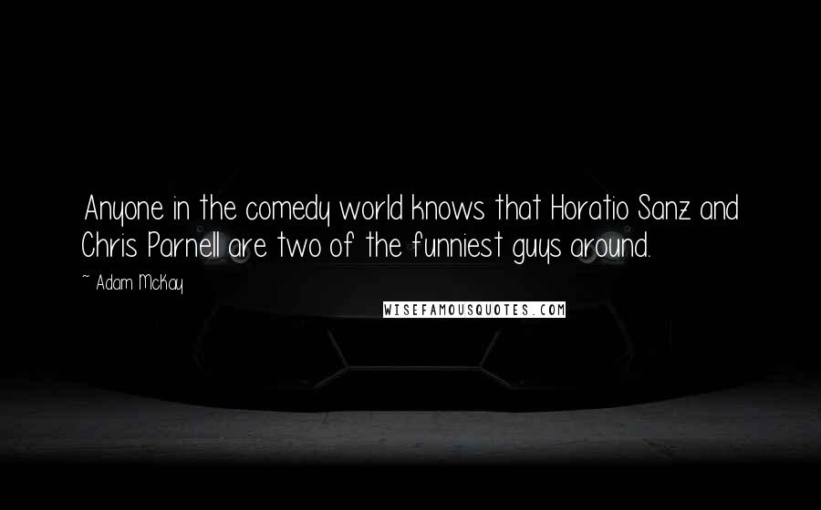 Adam McKay Quotes: Anyone in the comedy world knows that Horatio Sanz and Chris Parnell are two of the funniest guys around.