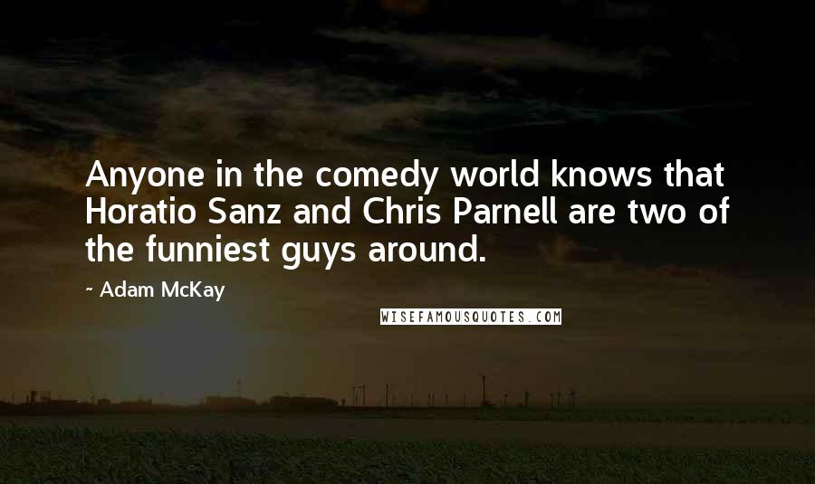 Adam McKay Quotes: Anyone in the comedy world knows that Horatio Sanz and Chris Parnell are two of the funniest guys around.