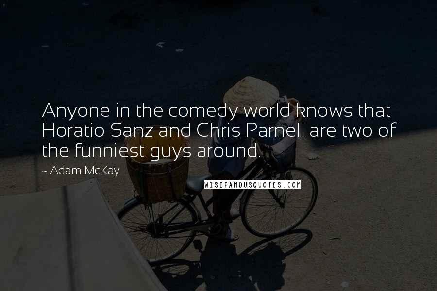Adam McKay Quotes: Anyone in the comedy world knows that Horatio Sanz and Chris Parnell are two of the funniest guys around.