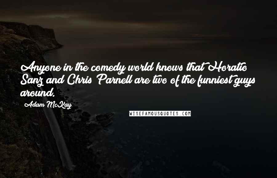 Adam McKay Quotes: Anyone in the comedy world knows that Horatio Sanz and Chris Parnell are two of the funniest guys around.