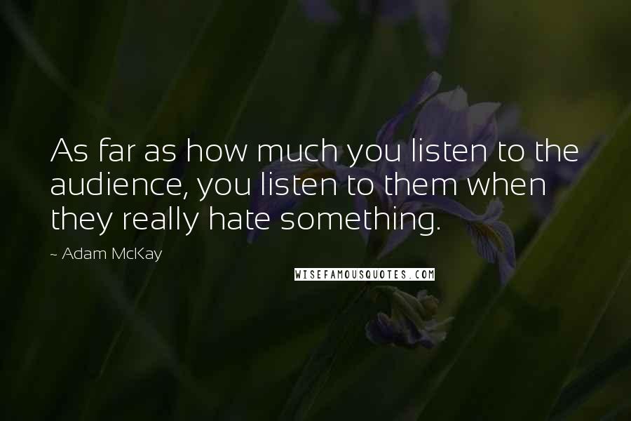 Adam McKay Quotes: As far as how much you listen to the audience, you listen to them when they really hate something.