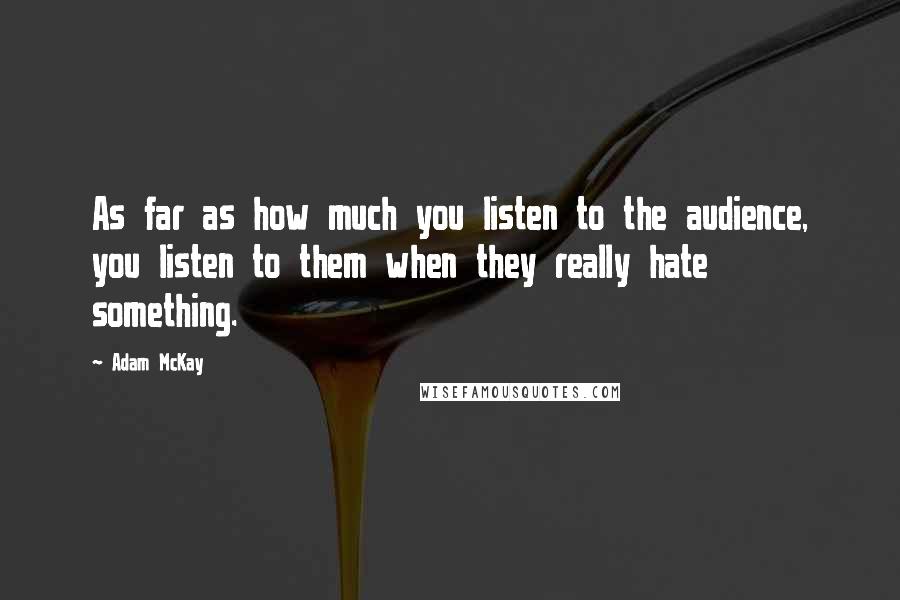 Adam McKay Quotes: As far as how much you listen to the audience, you listen to them when they really hate something.