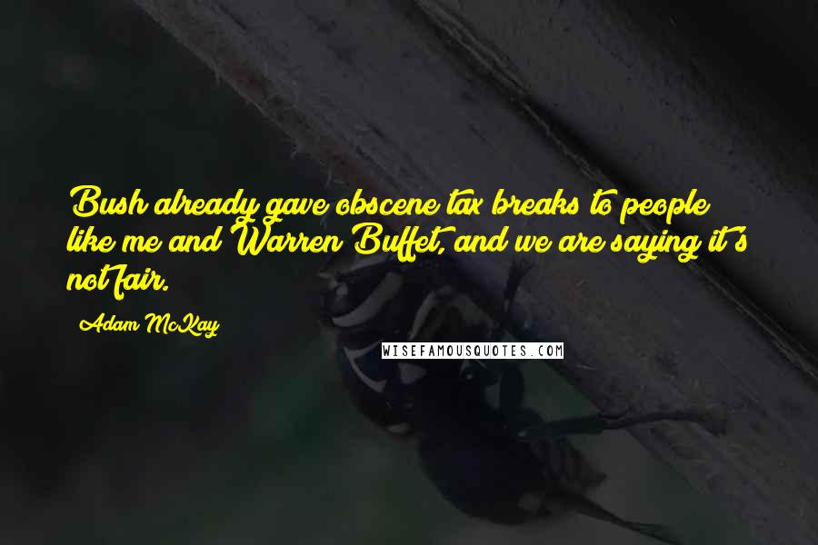 Adam McKay Quotes: Bush already gave obscene tax breaks to people like me and Warren Buffet, and we are saying it's not fair.