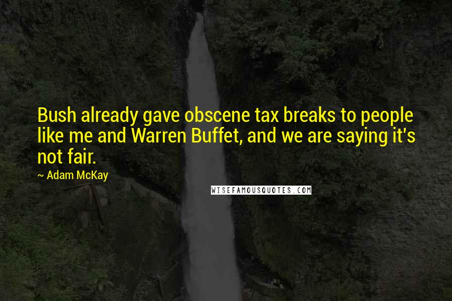 Adam McKay Quotes: Bush already gave obscene tax breaks to people like me and Warren Buffet, and we are saying it's not fair.