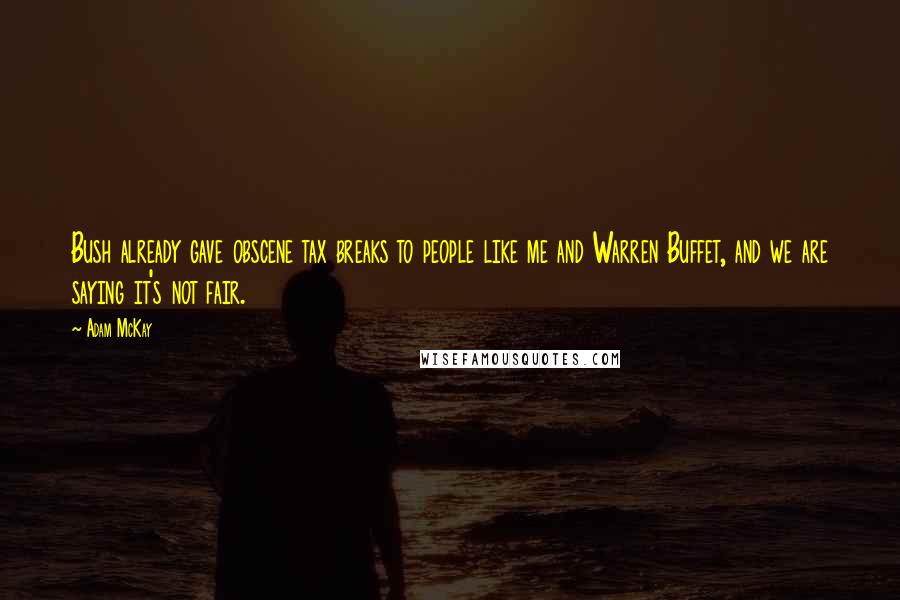 Adam McKay Quotes: Bush already gave obscene tax breaks to people like me and Warren Buffet, and we are saying it's not fair.