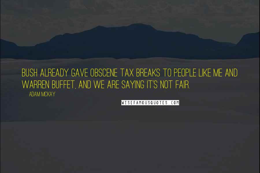 Adam McKay Quotes: Bush already gave obscene tax breaks to people like me and Warren Buffet, and we are saying it's not fair.