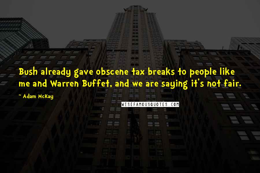 Adam McKay Quotes: Bush already gave obscene tax breaks to people like me and Warren Buffet, and we are saying it's not fair.