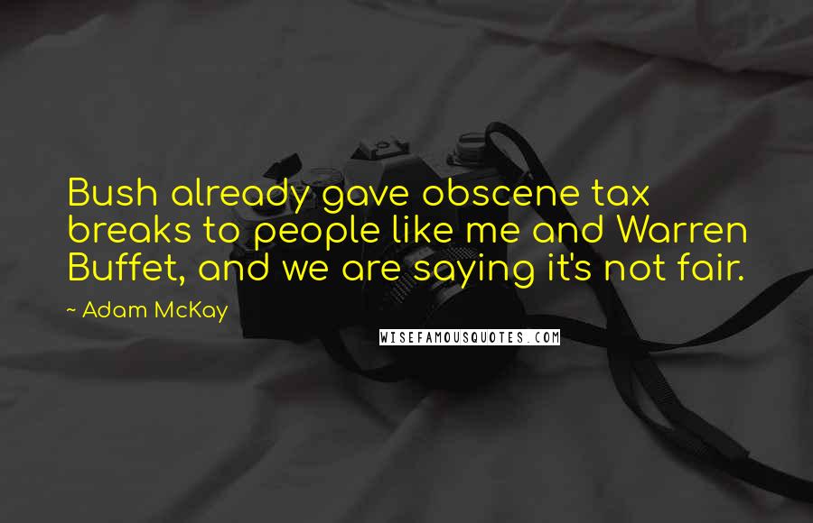 Adam McKay Quotes: Bush already gave obscene tax breaks to people like me and Warren Buffet, and we are saying it's not fair.
