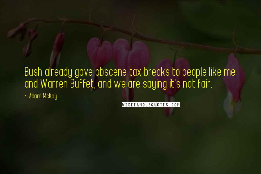 Adam McKay Quotes: Bush already gave obscene tax breaks to people like me and Warren Buffet, and we are saying it's not fair.