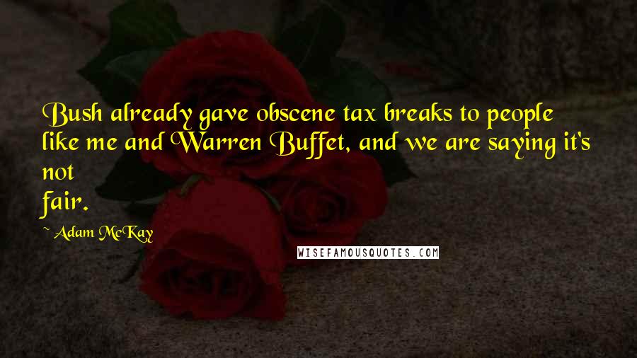 Adam McKay Quotes: Bush already gave obscene tax breaks to people like me and Warren Buffet, and we are saying it's not fair.