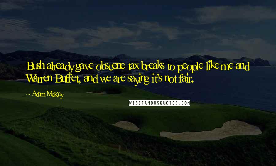 Adam McKay Quotes: Bush already gave obscene tax breaks to people like me and Warren Buffet, and we are saying it's not fair.