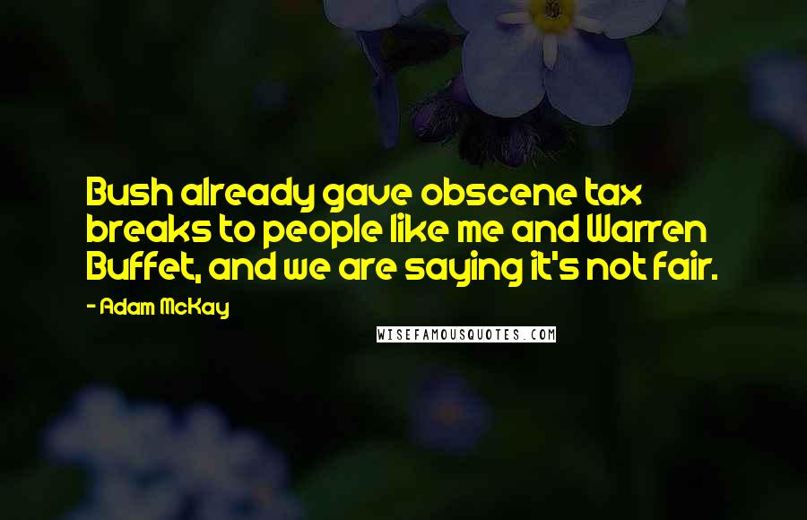 Adam McKay Quotes: Bush already gave obscene tax breaks to people like me and Warren Buffet, and we are saying it's not fair.