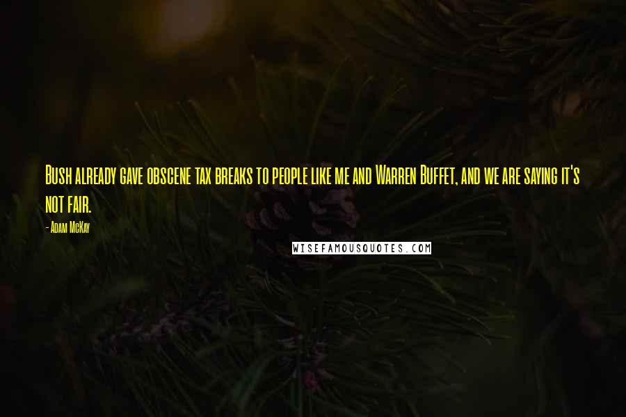 Adam McKay Quotes: Bush already gave obscene tax breaks to people like me and Warren Buffet, and we are saying it's not fair.