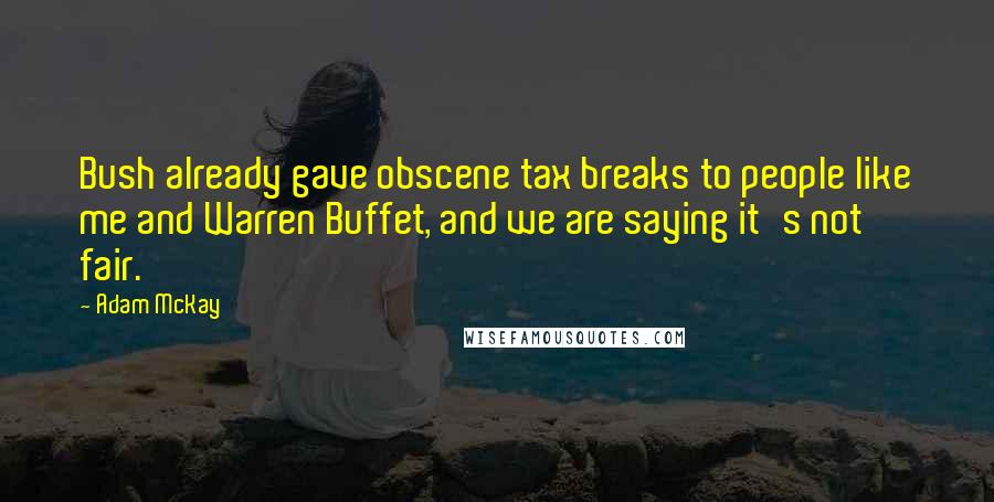 Adam McKay Quotes: Bush already gave obscene tax breaks to people like me and Warren Buffet, and we are saying it's not fair.