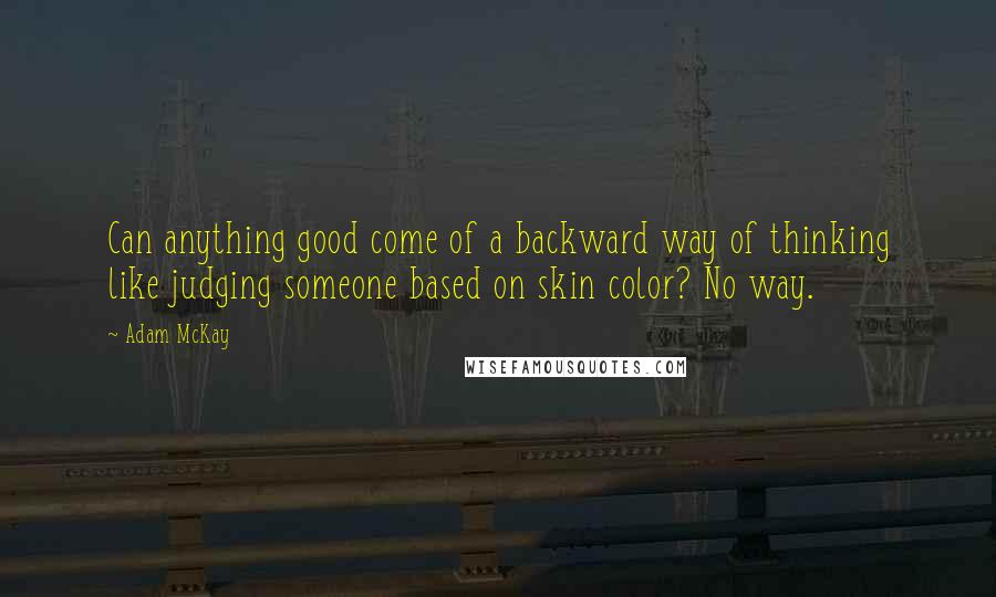 Adam McKay Quotes: Can anything good come of a backward way of thinking like judging someone based on skin color? No way.