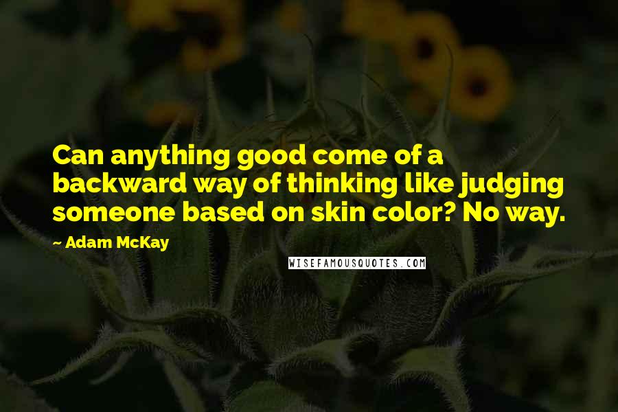 Adam McKay Quotes: Can anything good come of a backward way of thinking like judging someone based on skin color? No way.