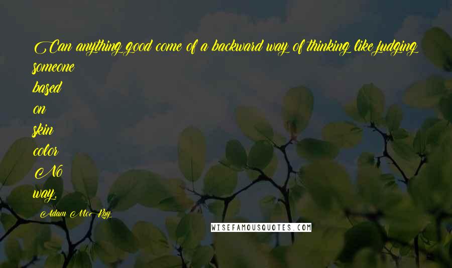 Adam McKay Quotes: Can anything good come of a backward way of thinking like judging someone based on skin color? No way.
