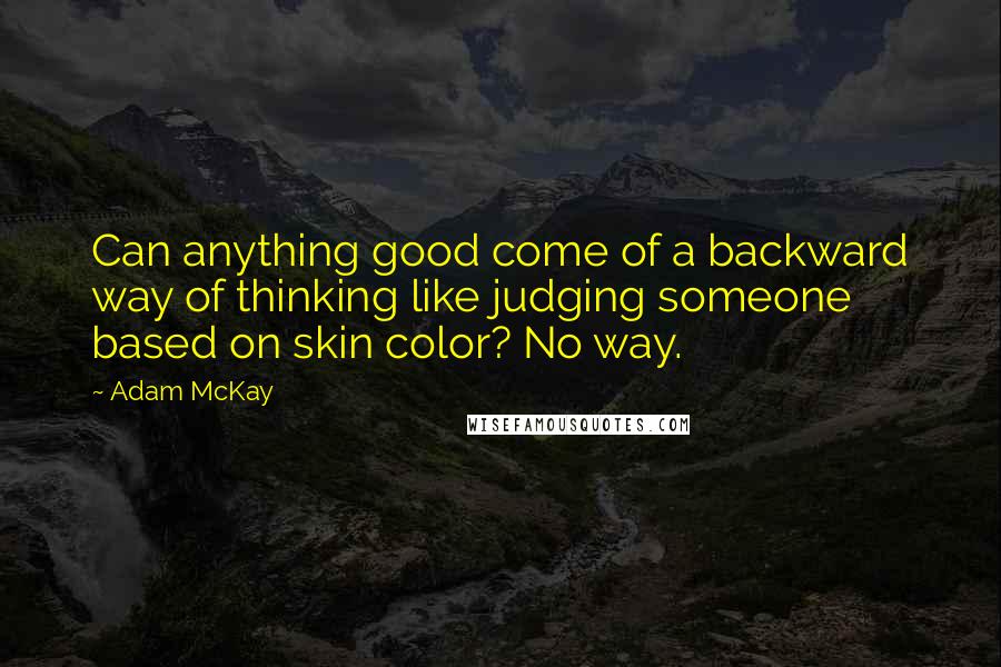 Adam McKay Quotes: Can anything good come of a backward way of thinking like judging someone based on skin color? No way.