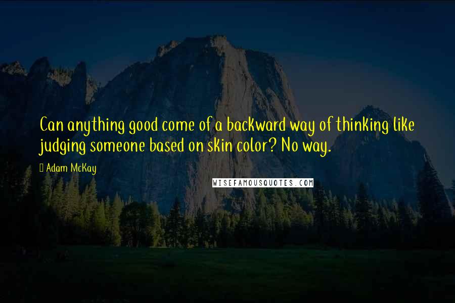 Adam McKay Quotes: Can anything good come of a backward way of thinking like judging someone based on skin color? No way.