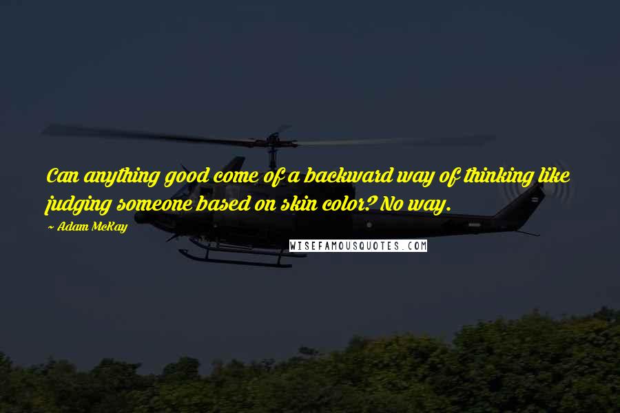 Adam McKay Quotes: Can anything good come of a backward way of thinking like judging someone based on skin color? No way.