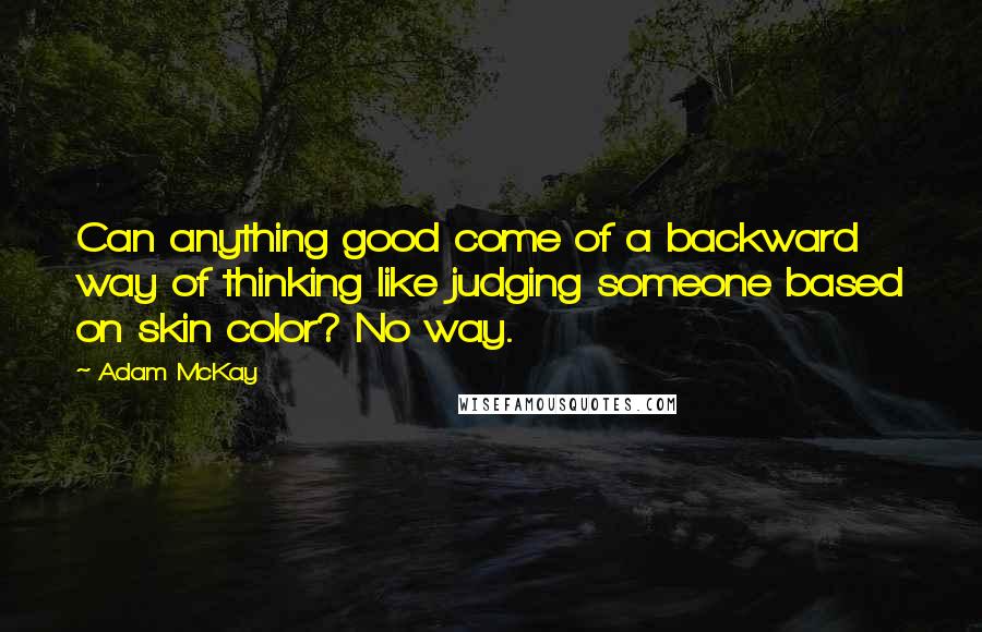 Adam McKay Quotes: Can anything good come of a backward way of thinking like judging someone based on skin color? No way.