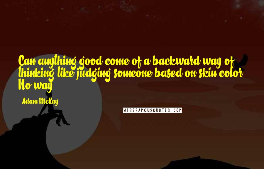 Adam McKay Quotes: Can anything good come of a backward way of thinking like judging someone based on skin color? No way.