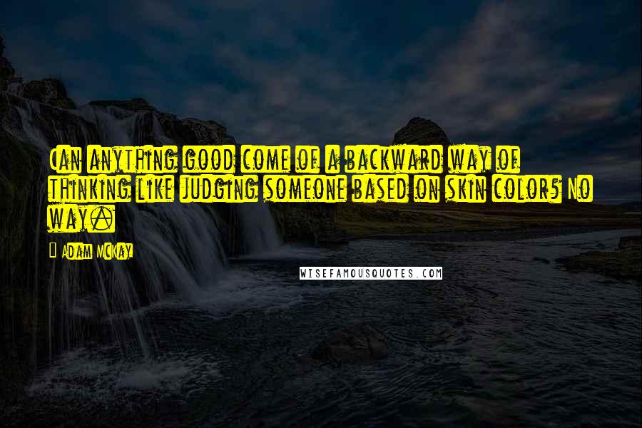 Adam McKay Quotes: Can anything good come of a backward way of thinking like judging someone based on skin color? No way.
