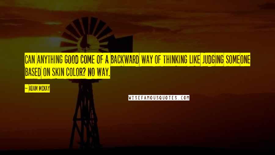 Adam McKay Quotes: Can anything good come of a backward way of thinking like judging someone based on skin color? No way.