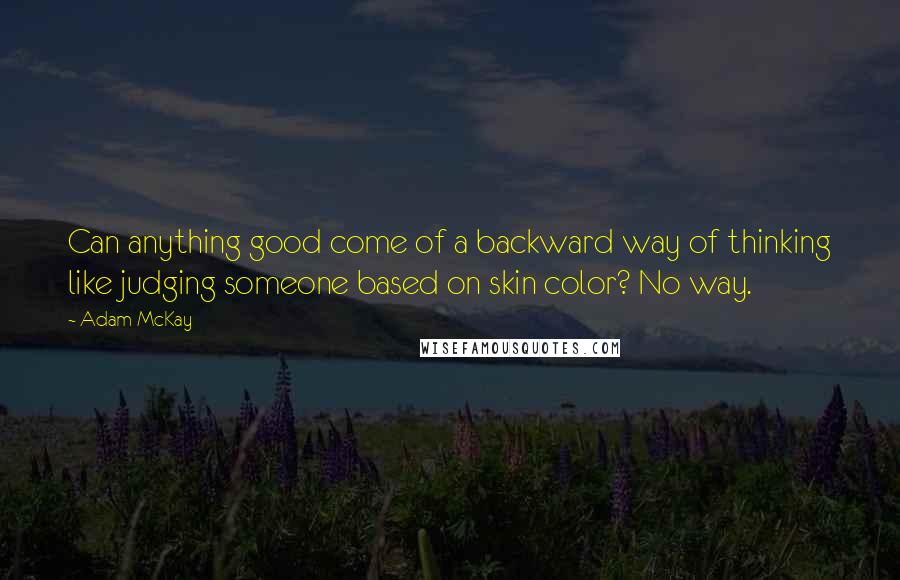 Adam McKay Quotes: Can anything good come of a backward way of thinking like judging someone based on skin color? No way.