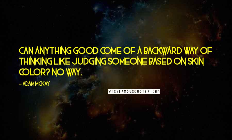 Adam McKay Quotes: Can anything good come of a backward way of thinking like judging someone based on skin color? No way.