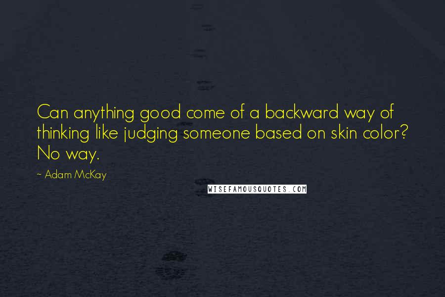 Adam McKay Quotes: Can anything good come of a backward way of thinking like judging someone based on skin color? No way.