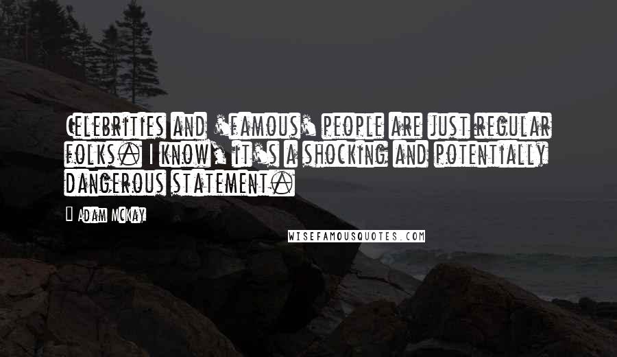 Adam McKay Quotes: Celebrities and 'famous' people are just regular folks. I know, it's a shocking and potentially dangerous statement.